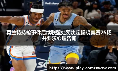 莫兰特持枪事件后续联盟处罚决定揭晓禁赛25场并要求心理咨询