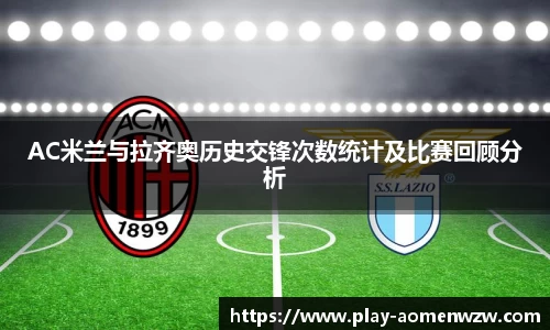 AC米兰与拉齐奥历史交锋次数统计及比赛回顾分析