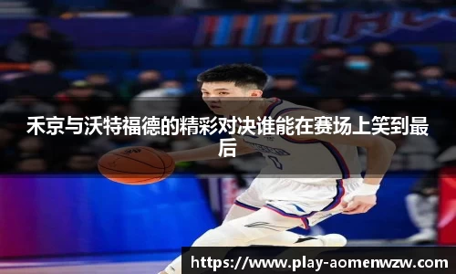 禾京与沃特福德的精彩对决谁能在赛场上笑到最后