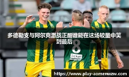 多德勒支与阿尔克激战正酣谁能在这场较量中笑到最后
