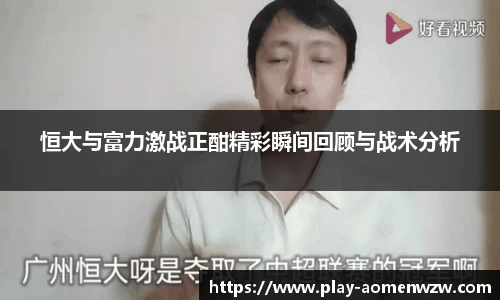 恒大与富力激战正酣精彩瞬间回顾与战术分析