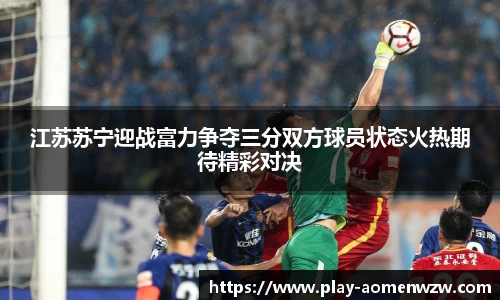 江苏苏宁迎战富力争夺三分双方球员状态火热期待精彩对决