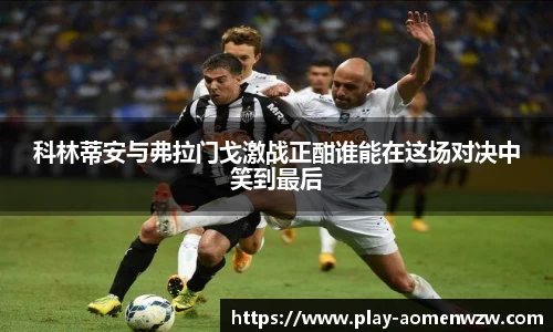 科林蒂安与弗拉门戈激战正酣谁能在这场对决中笑到最后