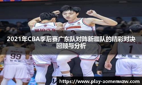 2021年CBA季后赛广东队对阵新疆队的精彩对决回顾与分析