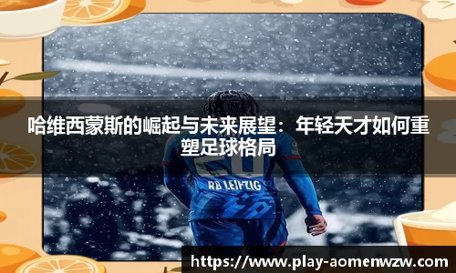 哈维西蒙斯的崛起与未来展望：年轻天才如何重塑足球格局