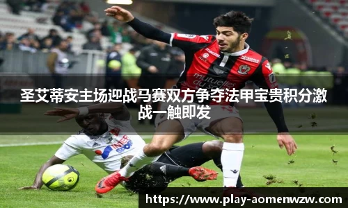 圣艾蒂安主场迎战马赛双方争夺法甲宝贵积分激战一触即发