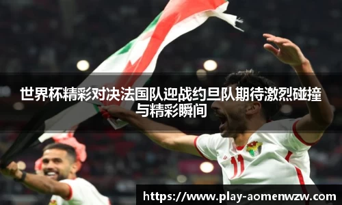 世界杯精彩对决法国队迎战约旦队期待激烈碰撞与精彩瞬间