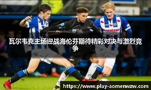 瓦尔韦克主场迎战海伦芬期待精彩对决与激烈竞争