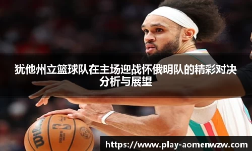 犹他州立篮球队在主场迎战怀俄明队的精彩对决分析与展望