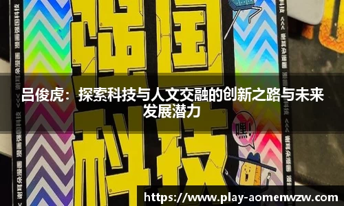 吕俊虎：探索科技与人文交融的创新之路与未来发展潜力