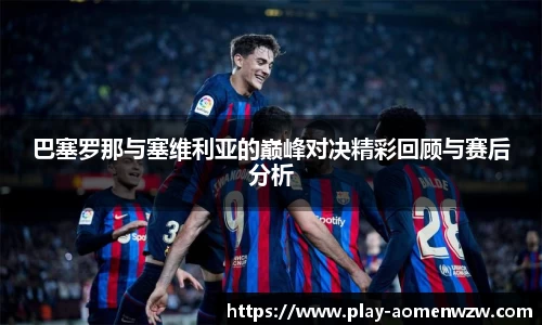 巴塞罗那与塞维利亚的巅峰对决精彩回顾与赛后分析
