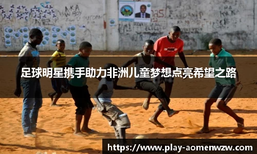 足球明星携手助力非洲儿童梦想点亮希望之路