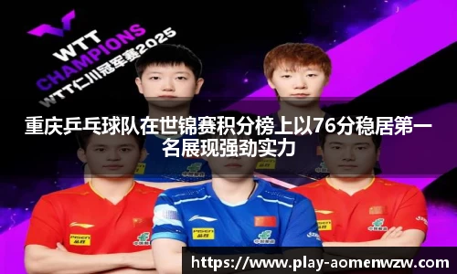 重庆乒乓球队在世锦赛积分榜上以76分稳居第一名展现强劲实力