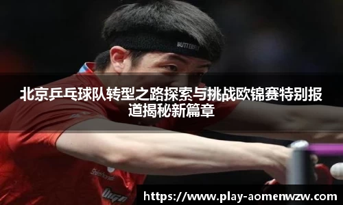 北京乒乓球队转型之路探索与挑战欧锦赛特别报道揭秘新篇章