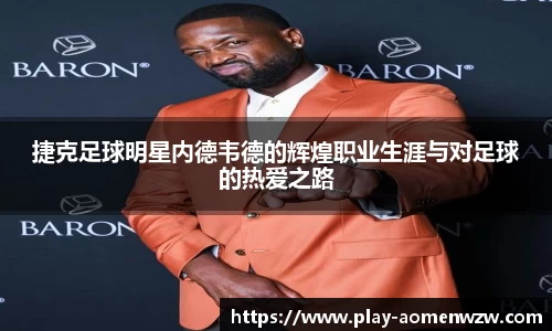 捷克足球明星内德韦德的辉煌职业生涯与对足球的热爱之路