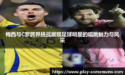 梅西与C罗跨界挑战展现足球明星的唱跳魅力与风采